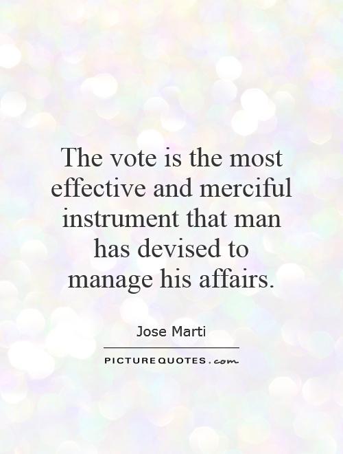 The vote is the most effective and merciful instrument that man has devised to manage his affairs Picture Quote #1