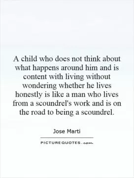 A child who does not think about what happens around him and is content with living without wondering whether he lives honestly is like a man who lives from a scoundrel's work and is on the road to being a scoundrel Picture Quote #1
