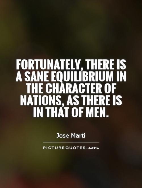 Fortunately, there is a sane equilibrium in the character of nations, as there is in that of men Picture Quote #1