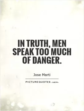 In truth, men speak too much of danger Picture Quote #1