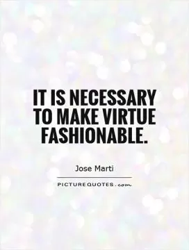 It is necessary to make virtue fashionable Picture Quote #1
