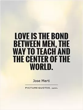 Love is the bond between men, the way to teach and the center of the world Picture Quote #1