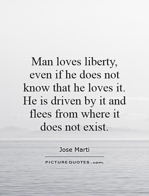 Man loves liberty, even if he does not know that he loves it. He is driven by it and flees from where it does not exist Picture Quote #1