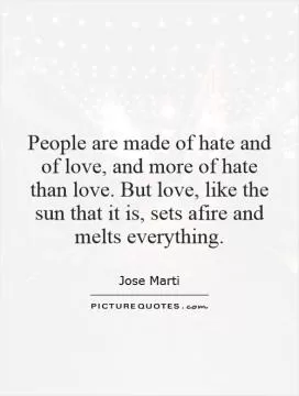 People are made of hate and of love, and more of hate than love. But love, like the sun that it is, sets afire and melts everything Picture Quote #1