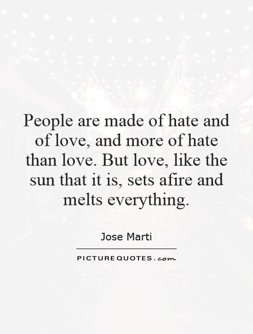 People are made of hate and of love, and more of hate than love. But love, like the sun that it is, sets afire and melts everything Picture Quote #1