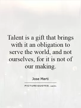 Talent is a gift that brings with it an obligation to serve the world, and not ourselves, for it is not of our making Picture Quote #1