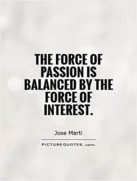 The force of passion is balanced by the force of interest Picture Quote #1