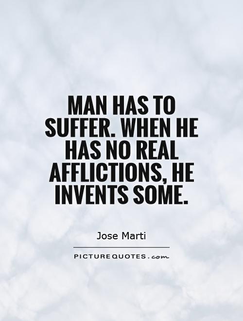 Man has to suffer. When he has no real afflictions, he invents some Picture Quote #1
