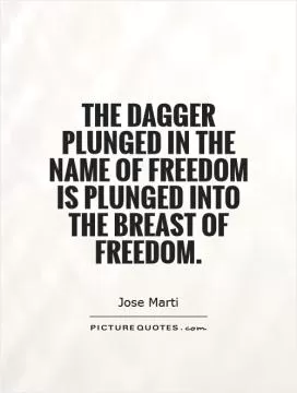 The dagger plunged in the name of freedom is plunged into the breast of freedom Picture Quote #1