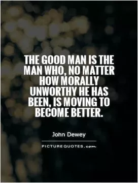 The good man is the man who, no matter how morally unworthy he has been, is moving to become better Picture Quote #1