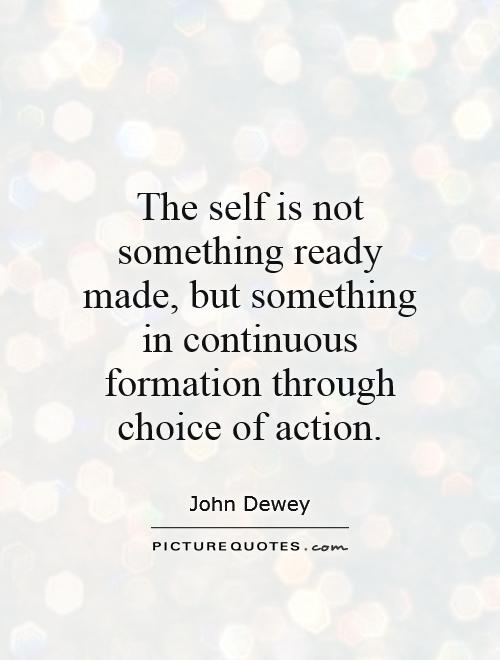 The self is not something ready made, but something in continuous formation through choice of action Picture Quote #1
