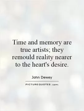 Time and memory are true artists; they remould reality nearer to the heart's desire Picture Quote #1