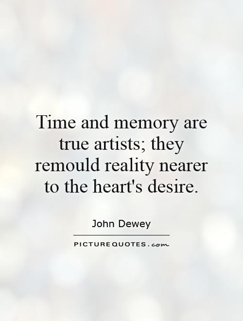 Time and memory are true artists; they remould reality nearer to the heart's desire Picture Quote #1