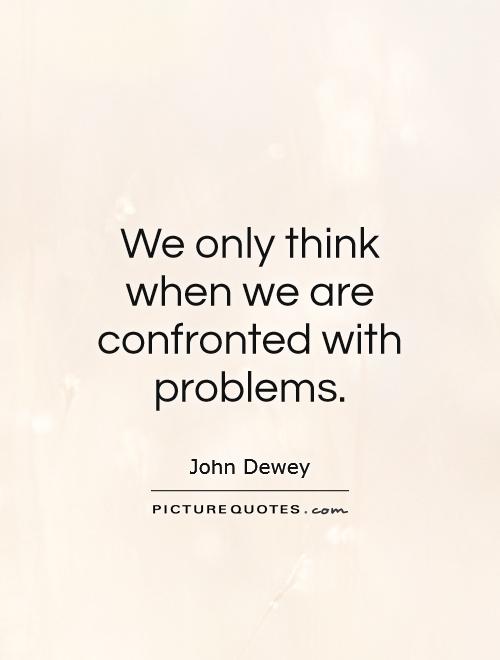 We only think when we are confronted with problems Picture Quote #1