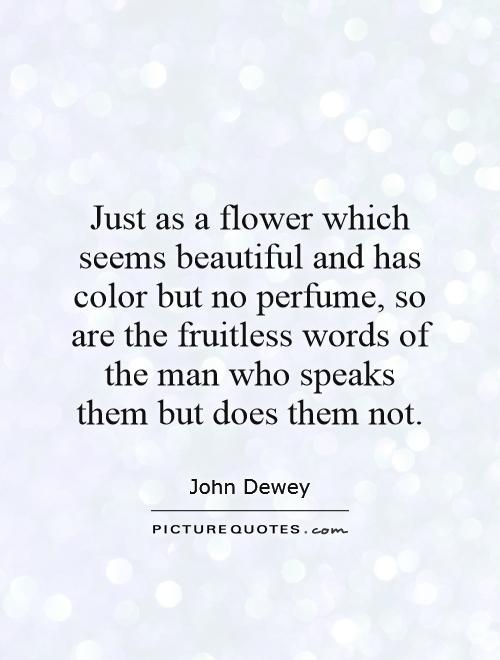 Just as a flower which seems beautiful and has color but no perfume, so are the fruitless words of the man who speaks them but does them not Picture Quote #1