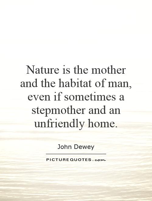 Nature is the mother and the habitat of man, even if sometimes a stepmother and an unfriendly home Picture Quote #1