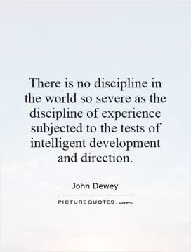 There is no discipline in the world so severe as the discipline of experience subjected to the tests of intelligent development and direction Picture Quote #1
