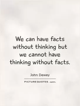 We can have facts without thinking but we cannot have thinking without facts Picture Quote #1