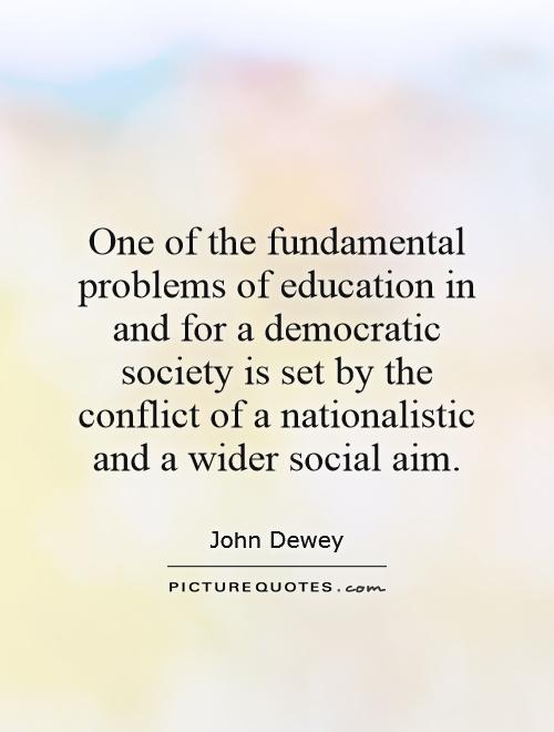 One of the fundamental problems of education in and for a democratic society is set by the conflict of a nationalistic and a wider social aim Picture Quote #1