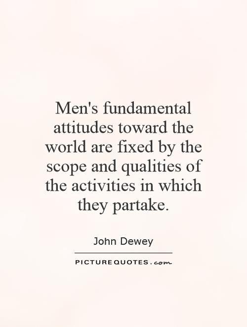 Men's fundamental attitudes toward the world are fixed by the scope and qualities of the activities in which they partake Picture Quote #1