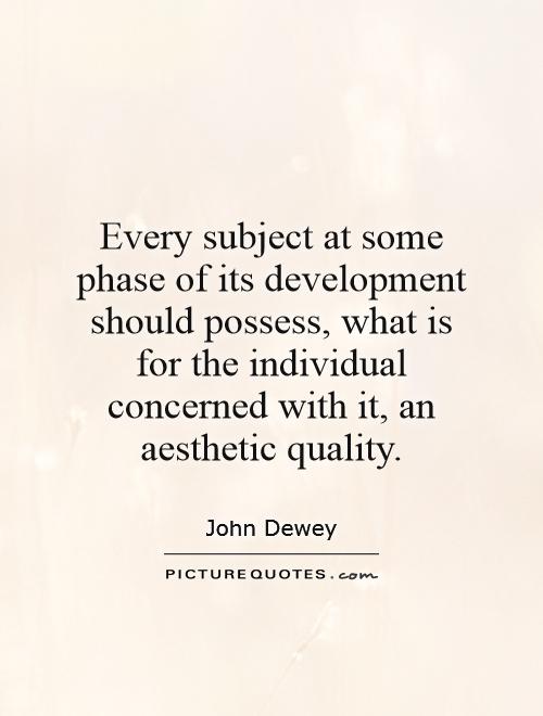 Every subject at some phase of its development should possess, what is for the individual concerned with it, an aesthetic quality Picture Quote #1