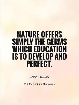 Nature offers simply the germs which education is to develop and perfect Picture Quote #1