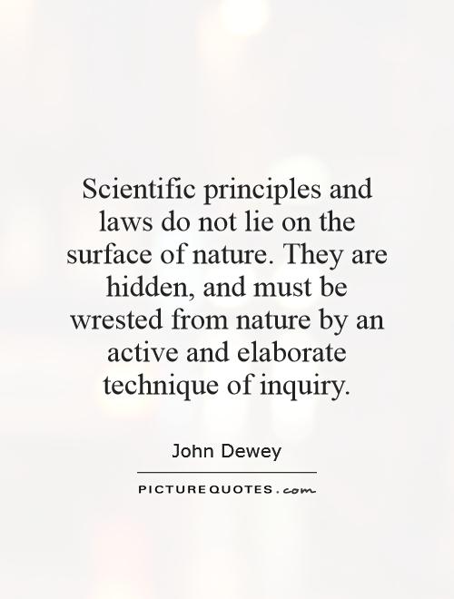 Scientific principles and laws do not lie on the surface of nature. They are hidden, and must be wrested from nature by an active and elaborate technique of inquiry Picture Quote #1