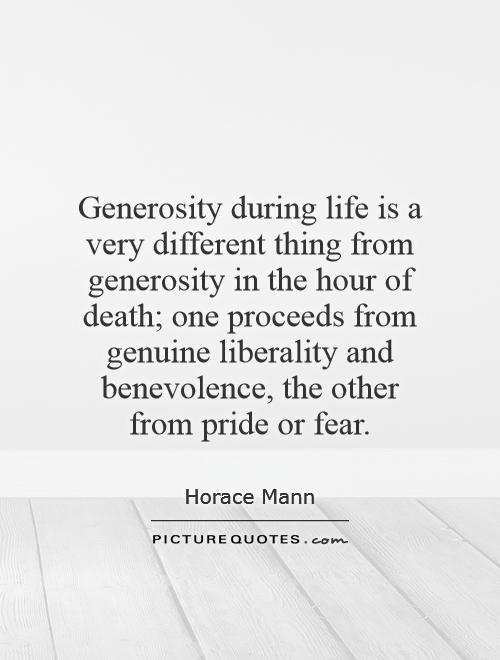 Generosity during life is a very different thing from generosity in the hour of death; one proceeds from genuine liberality and benevolence, the other from pride or fear Picture Quote #1