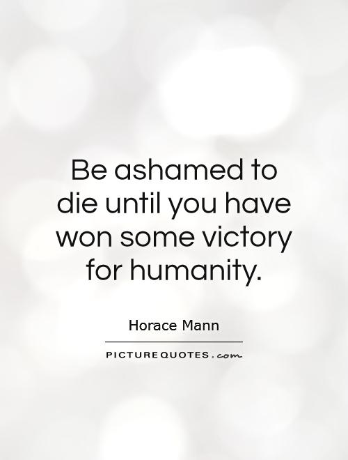 Be ashamed to die until you have won some victory for humanity Picture Quote #1