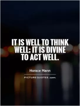It is well to think well; it is divine to act well Picture Quote #1