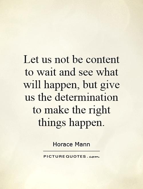 Let us not be content to wait and see what will happen, but give us the determination to make the right things happen Picture Quote #1