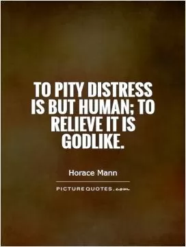 To pity distress is but human; to relieve it is Godlike Picture Quote #1