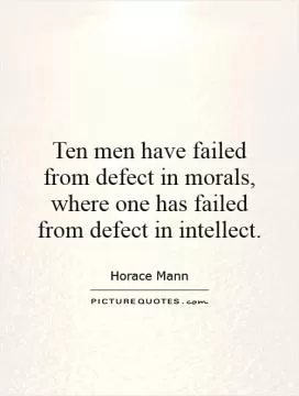 Ten men have failed from defect in morals, where one has failed from defect in intellect Picture Quote #1
