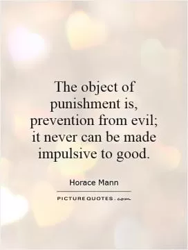 The object of punishment is, prevention from evil; it never can be made impulsive to good Picture Quote #1