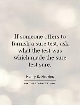 If someone offers to furnish a sure test, ask what the test was which made the sure test sure Picture Quote #1