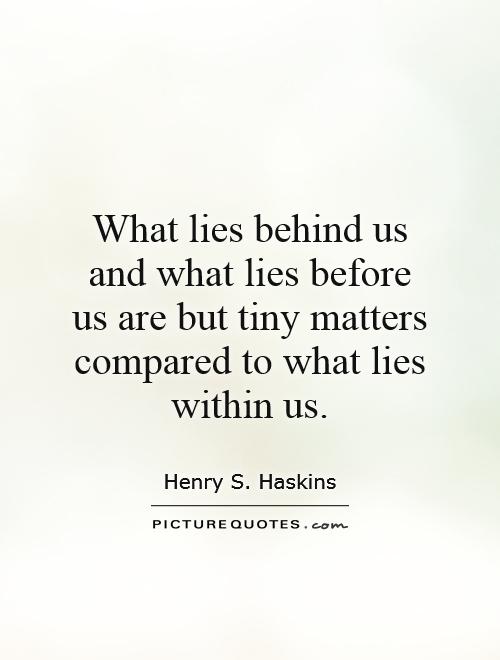 What lies behind us and what lies before us are but tiny matters compared to what lies within us Picture Quote #1