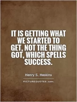 It is getting what we started to get, not the thing got, which spells success Picture Quote #1
