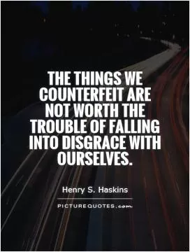 The things we counterfeit are not worth the trouble of falling into disgrace with ourselves Picture Quote #1