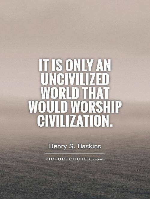 It is only an uncivilized world that would worship civilization Picture Quote #1