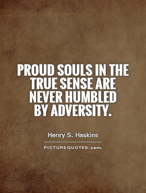 Proud souls in the true sense are never humbled  by adversity Picture Quote #1