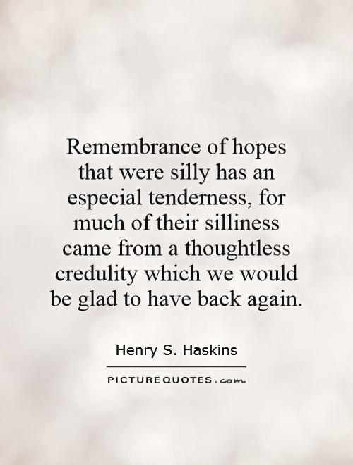 Remembrance of hopes that were silly has an especial tenderness, for much of their silliness came from a thoughtless credulity which we would be glad to have back again Picture Quote #1