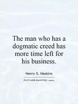 The man who has a dogmatic creed has more time left for his business Picture Quote #1