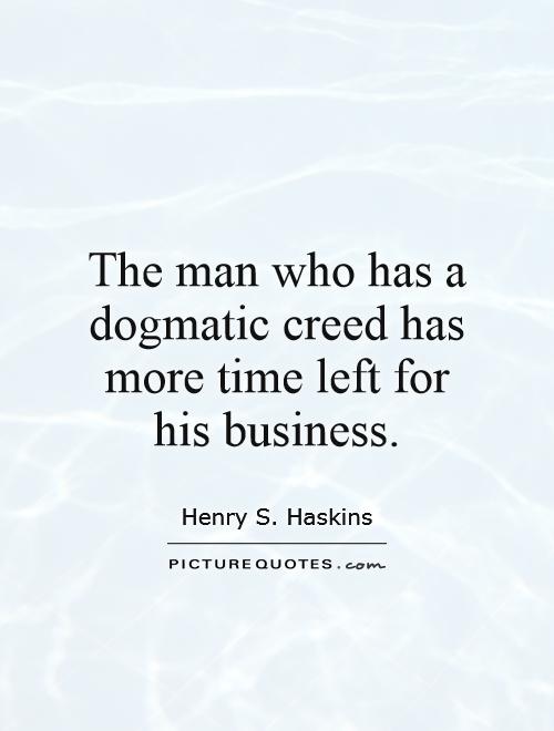 The man who has a dogmatic creed has more time left for his business Picture Quote #1