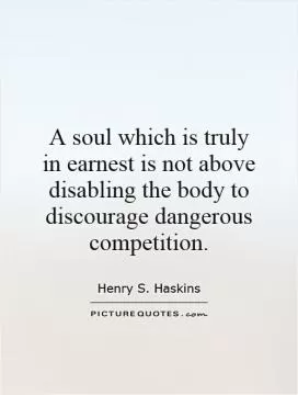 A soul which is truly in earnest is not above disabling the body to discourage dangerous competition Picture Quote #1