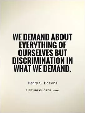 We demand about everything of ourselves but discrimination in what we demand Picture Quote #1