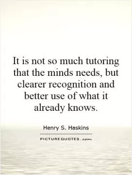 It is not so much tutoring that the minds needs, but clearer recognition and better use of what it already knows Picture Quote #1
