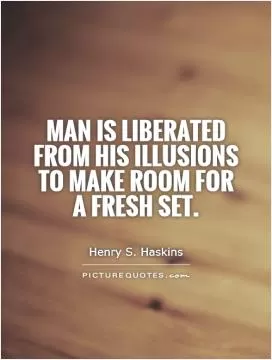 Man is liberated from his illusions to make room for a fresh set Picture Quote #1