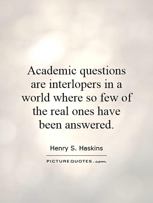 Academic questions are interlopers in a world where so few of the real ones have been answered Picture Quote #1