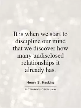 It is when we start to discipline our mind that we discover how many undisclosed relationships it already has Picture Quote #1