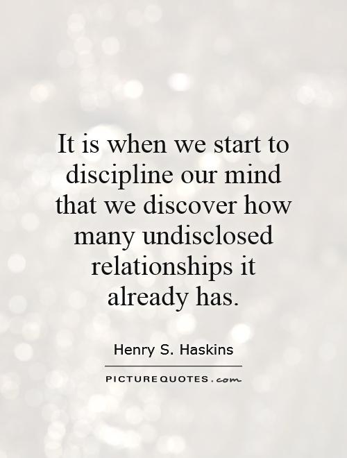 It is when we start to discipline our mind that we discover how many undisclosed relationships it already has Picture Quote #1
